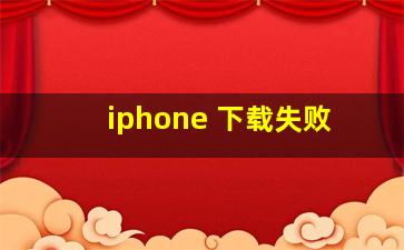 iphone 下载失败